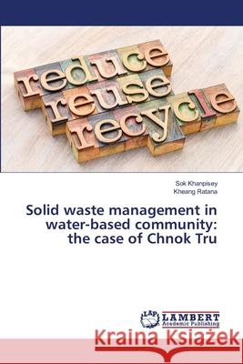 Solid waste management in water-based community: the case of Chnok Tru Khanpisey, Sok; Ratana, Kheang 9786139854356