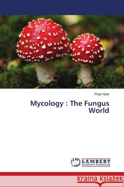 Mycology : The Fungus World Vyas, Priya 9786139854691 LAP Lambert Academic Publishing