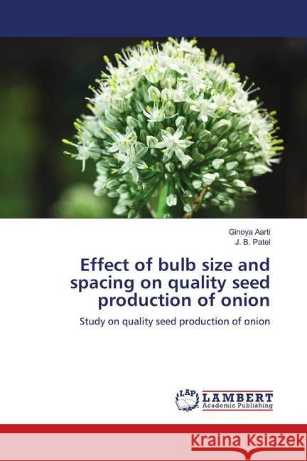 Effect of bulb size and spacing on quality seed production of onion : Study on quality seed production of onion Aarti, Ginoya; Patel, J. B. 9786139855377