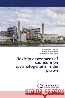 Toxicity assessment of cadmium on spermatogenesis in the prawn Revathi, Peranandam; Iyapparaj, Palanisamy; Palavesam, Arunachalam 9786139856312 LAP Lambert Academic Publishing