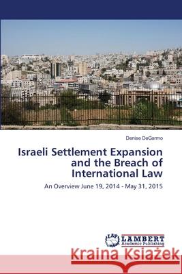 Israeli Settlement Expansion and the Breach of International Law Degarmo, Denise 9786139856732 LAP Lambert Academic Publishing