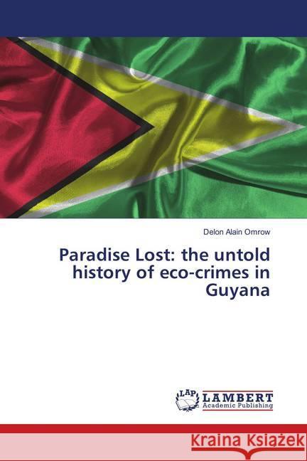 Paradise Lost: the untold history of eco-crimes in Guyana Alain Omrow, Delon 9786139856787