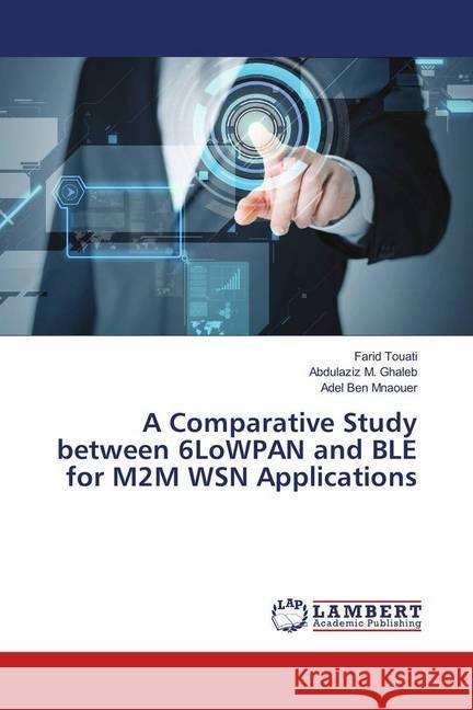 A Comparative Study between 6LoWPAN and BLE for M2M WSN Applications Touati, Farid; Ghaleb, Abdulaziz M.; Mnaouer, Adel Ben 9786139856800