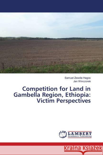 Competition for Land in Gambella Region, Ethiopia: Victim Perspectives Hagos, Samuel Zewdie; Winczorek, Jan 9786139856879 LAP Lambert Academic Publishing