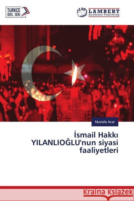 Ismail Hakki YILANLIOGLU'nun siyasi faaliyetleri acar, mustafa 9786139857593