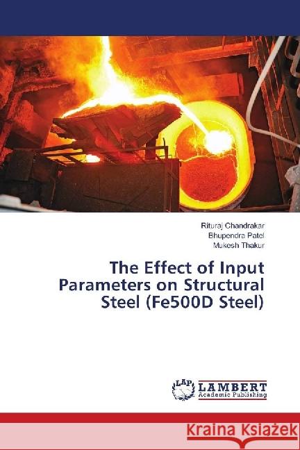 The Effect of Input Parameters on Structural Steel (Fe500D Steel) Chandrakar, Rituraj; Patel, Bhupendra; Thakur, Mukesh 9786139857609