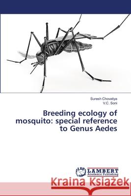 Breeding ecology of mosquito: special reference to Genus Aedes Chovatiya, Suresh; Soni, V.C. 9786139858170 LAP Lambert Academic Publishing