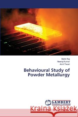 Behavioural Study of Powder Metallurgy Mohit Raj Neeraj Kumar Amit Tiwari 9786139858729