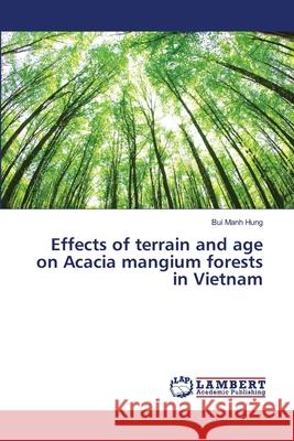 Effects of terrain and age on Acacia mangium forests in Vietnam Manh Hung, Bui 9786139858767 LAP Lambert Academic Publishing