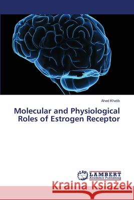 Molecular and Physiological Roles of Estrogen Receptor Khatib, Ahed 9786139859238 LAP Lambert Academic Publishing