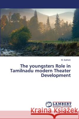 The youngsters Role in Tamilnadu modern Theater Development Sathish, M. 9786139859429 LAP Lambert Academic Publishing