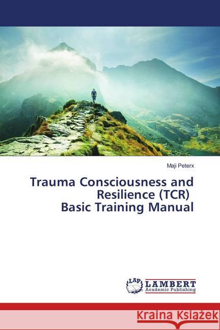 Trauma Consciousness and Resilience (TCR) Basic Training Manual Peterx, Maji 9786139860166