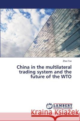 China in the multilateral trading system and the future of the WTO Yue, Zhao 9786139860319