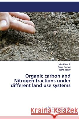 Organic carbon and Nitrogen fractions under different land use systems Kaushik, Usha; Kumari, Pooja; Yadav, Neha 9786139861149 LAP Lambert Academic Publishing