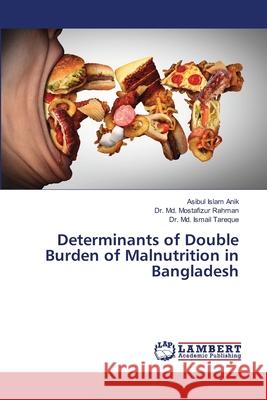 Determinants of Double Burden of Malnutrition in Bangladesh Anik, Asibul Islam; Rahman, Dr. Md. Mostafizur; Tareque, Dr. Md. Ismail 9786139862290