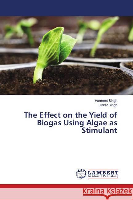 The Effect on the Yield of Biogas Using Algae as Stimulant Singh, Harmeet; Singh, Onkar 9786139863105 LAP Lambert Academic Publishing