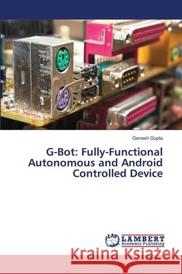 G-Bot: Fully-Functional Autonomous and Android Controlled Device Gupta, Ganesh 9786139863167