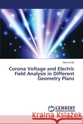 Corona Voltage and Electric Field Analysis in Different Geometry Plans Zile, Mehmet 9786139863327 LAP Lambert Academic Publishing