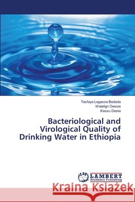 Bacteriological and Virological Quality of Drinking Water in Ethiopia Tesfaye Legesse Bedada Walelign Dessie Kassu Desta 9786139863792 LAP Lambert Academic Publishing