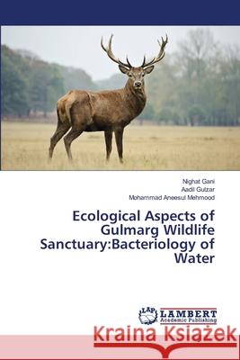 Ecological Aspects of Gulmarg Wildlife Sanctuary: Bacteriology of Water Gani, Nighat 9786139863976 LAP Lambert Academic Publishing