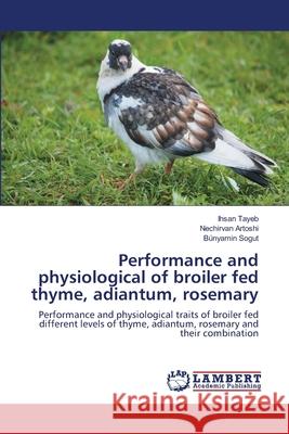 Performance and physiological of broiler fed thyme, adiantum, rosemary Tayeb, Ihsan 9786139864133