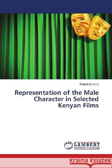 Representation of the Male Character in Selected Kenyan Films Kaberia, Robert 9786139864287 LAP Lambert Academic Publishing