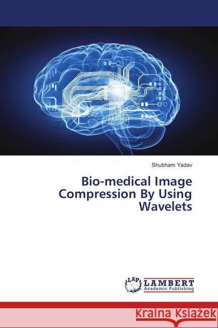 Bio-medical Image Compression By Using Wavelets Yadav, Shubham 9786139864539 LAP Lambert Academic Publishing