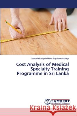 Cost Analysis of Medical Specialty Training Programme in Sri Lanka Beligalle Hewa Bogahawaththage, Jeevanie 9786139866427 LAP Lambert Academic Publishing