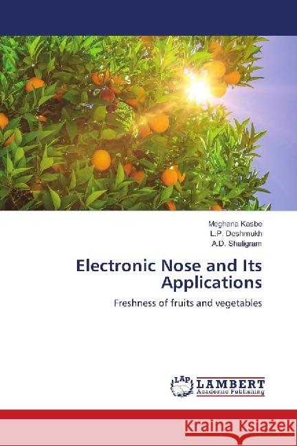 Electronic Nose and Its Applications : Freshness of fruits and vegetables Kasbe, Meghana; Deshmukh, L.P.; Shaligram, A.D. 9786139867165