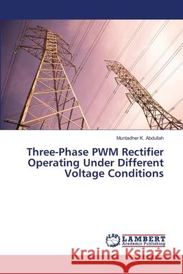 Three-Phase PWM Rectifier Operating Under Different Voltage Conditions Abdullah, Muntadher K. 9786139868087 LAP Lambert Academic Publishing