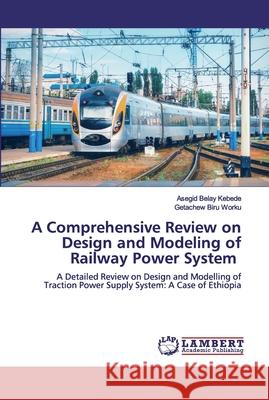 A Comprehensive Review on Design and Modeling of Railway Power System Asegid Belay Kebede Getachew Biru Worku 9786139868155