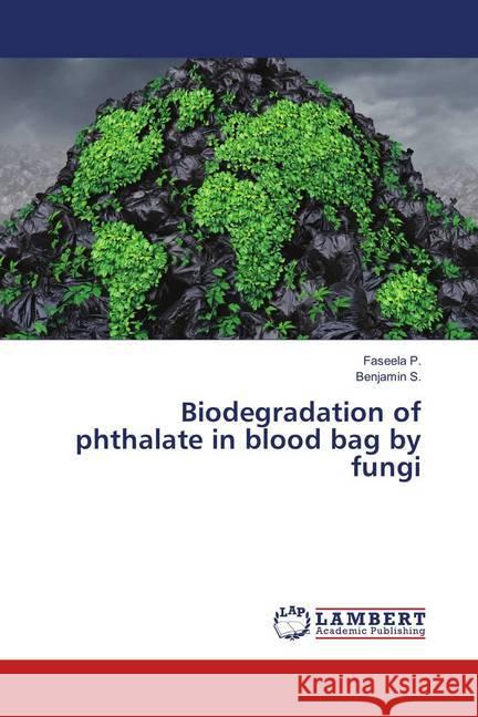 Biodegradation of phthalate in blood bag by fungi P., Faseela; S., Benjamin 9786139868179 LAP Lambert Academic Publishing