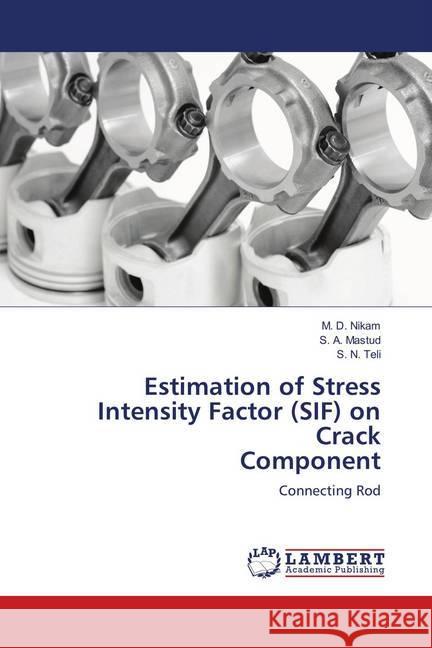 Estimation of Stress Intensity Factor (SIF) on Crack Component : Connecting Rod Nikam, M. D.; Mastud, S. A.; Teli, S. N. 9786139868711 LAP Lambert Academic Publishing