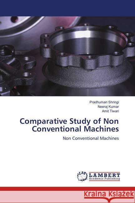 Comparative Study of Non Conventional Machines : Non Conventional Machines Shringi, Pradhuman; Kumar, Neeraj; Tiwari, Amit 9786139868971