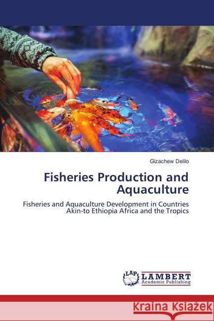 Fisheries Production and Aquaculture : Fisheries and Aquaculture Development in Countries Akin-to Ethiopia Africa and the Tropics Delilo, Gizachew 9786139869589