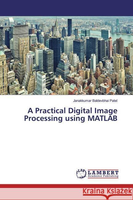 A Practical Digital Image Processing using MATLAB Patel, Janakkumar Baldevbhai 9786139871827