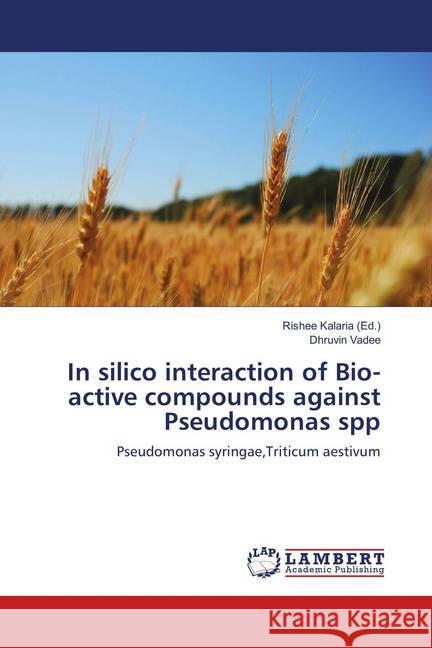 In silico interaction of Bio-active compounds against Pseudomonas spp : Pseudomonas syringae,Triticum aestivum Vadee, Dhruvin 9786139871971