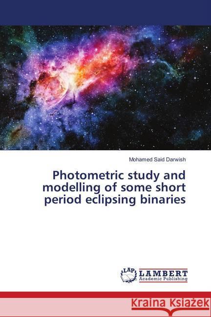 Photometric study and modelling of some short period eclipsing binaries Darwish, Mohamed Said 9786139872367