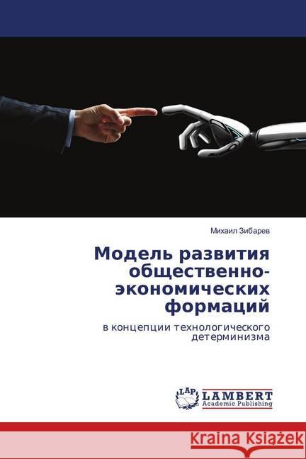 Model' razvitiya obshhestvenno-jekonomicheskih formacij : v koncepcii tehnologicheskogo determinizma Zibarev, Mihail 9786139872473 LAP Lambert Academic Publishing