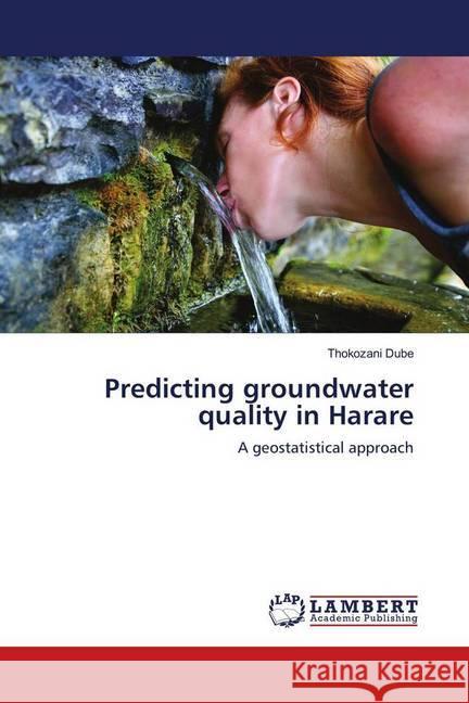 Predicting groundwater quality in Harare : A geostatistical approach Dube, Thokozani 9786139872718 LAP Lambert Academic Publishing