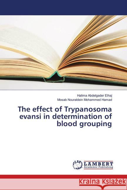 The effect of Trypanosoma evansi in determination of blood grouping Elhaj, Halima Abdelgader; Nouraldein Mohammed Hamad, Mosab 9786139873043 LAP Lambert Academic Publishing