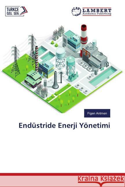 Endüstride Enerji Yönetimi Antmen, Figen 9786139873258 LAP Lambert Academic Publishing