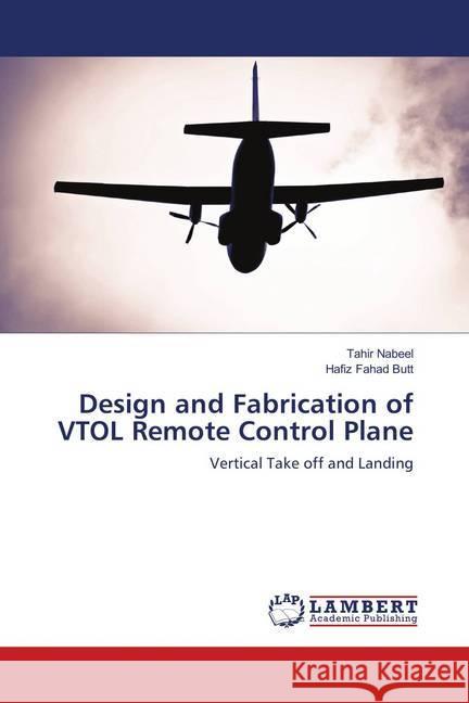 Design and Fabrication of VTOL Remote Control Plane : Vertical Take off and Landing Nabeel, Tahir; Butt, Hafiz Fahad 9786139873371