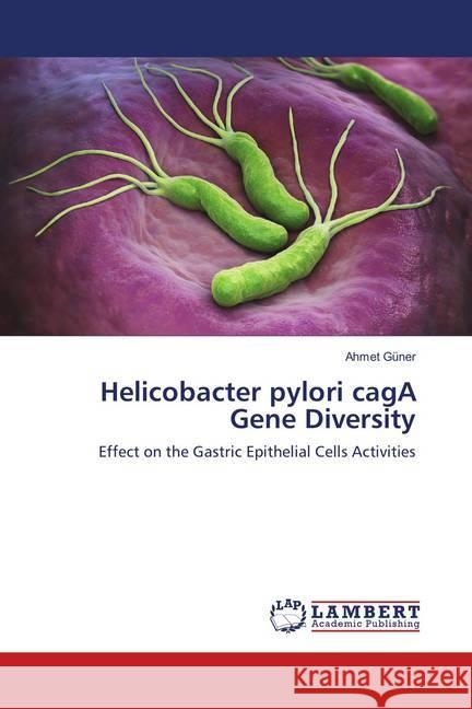 Helicobacter pylori cagA Gene Diversity : Effect on the Gastric Epithelial Cells Activities Güner, Ahmet 9786139873418 LAP Lambert Academic Publishing