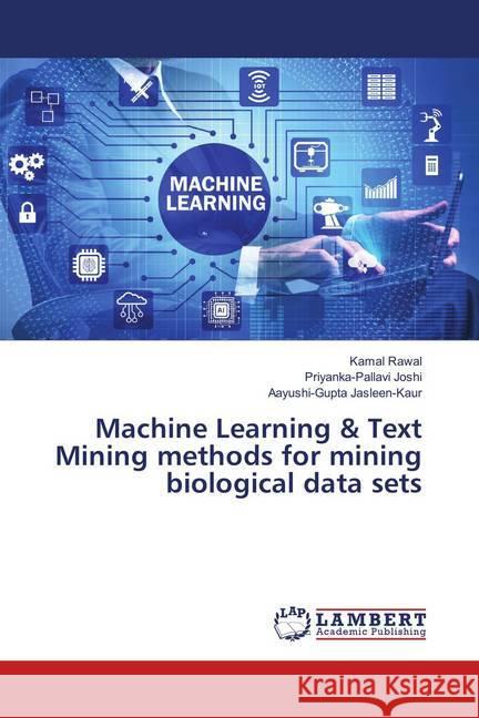 Machine Learning & Text Mining methods for mining biological data sets Rawal, Kamal; Joshi, Priyanka-Pallavi; Jasleen-Kaur, Aayushi-Gupta 9786139874019