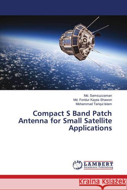 Compact S Band Patch Antenna for Small Satellite Applications Samsuzzaman, Md.; Shawon, Md. Foridur Kayes; Islam, Mohammad Tariqul 9786139874743 LAP Lambert Academic Publishing