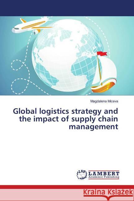 Global logistics strategy and the impact of supply chain management Miceva, Magdalena 9786139875214