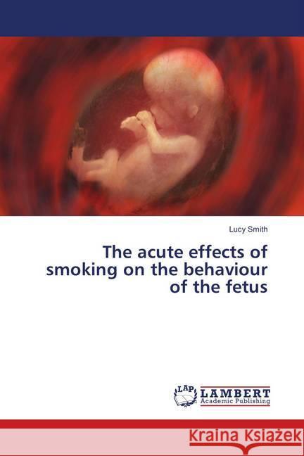 The acute effects of smoking on the behaviour of the fetus Smith, Lucy 9786139875849