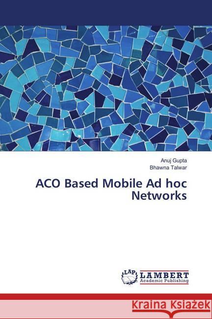 ACO Based Mobile Ad hoc Networks Gupta, Anuj; Talwar, Bhawna 9786139876006