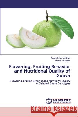 Flowering, Fruiting Behavior and Nutritional Quality of Guava Santosh Kumar Bose Prianka Howlader 9786139876211 LAP Lambert Academic Publishing
